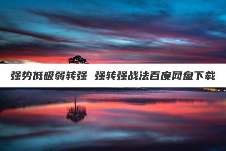 强势低吸弱转强 强转强战法百度网盘下载 强势低吸弱转强 强转强战法百度网盘下载