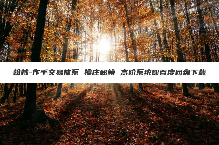 翰林-作手交易体系 擒庄秘籍 高阶系统课百度网盘下载