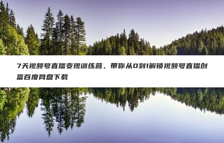 7天视频号直播变现训练营,带你从0到1解锁视频号直播创富百度网盘下载 7天视频号直播变现训练营,带你从0到1解锁视频号直播创富百度网盘下载