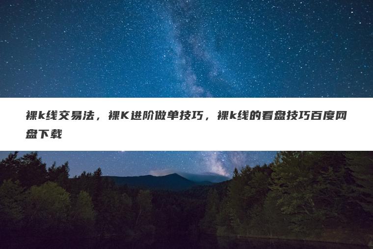 裸k线交易法,裸K进阶做单技巧,裸k线的看盘技巧百度网盘下载 裸k线交易法,裸K进阶做单技巧,裸k线的看盘技巧百度网盘下载