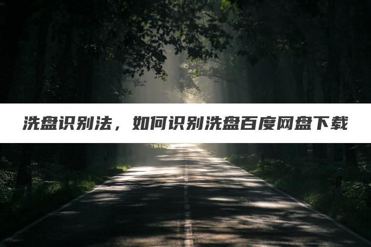 洗盘识别法,如何识别洗盘百度网盘下载 洗盘识别法,如何识别洗盘百度网盘下载