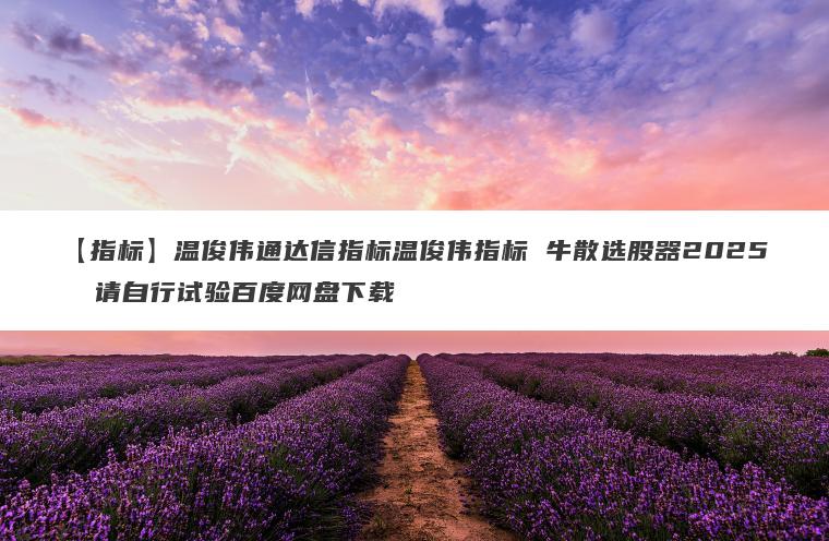 【指标】温俊伟通达信指标温俊伟指标 牛散选股器2025  请自行试验百度网盘下载