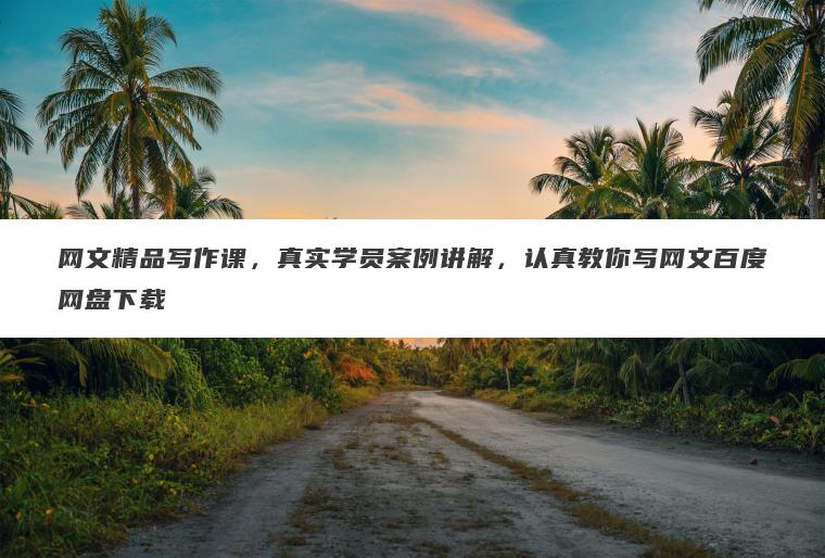 网文精品写作课，真实学员案例讲解，认真教你写网文百度网盘下载