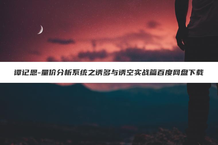 谭记恩-量价分析系统之诱多与诱空实战篇百度网盘下载 谭记恩-量价分析系统之诱多与诱空实战篇百度网盘下载