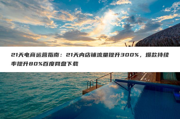 21天电商运营指南:21天内店铺流量提升300%,爆款持续率提升80%百度网盘下载 21天电商运营指南:21天内店铺流量提升300%,爆款持续率提升80%百度网盘下载