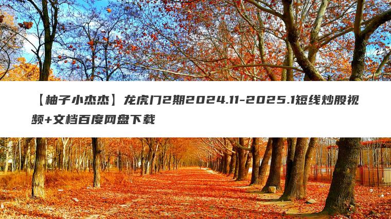 【柚子小杰杰】龙虎门2期2024.11-2025.1短线炒股视频+文档百度网盘下载 【柚子小杰杰】龙虎门2期2024.11-2025.1短线炒股视频+文档百度网盘下载