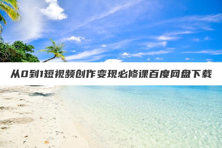 从0到1短视频创作变现必修课百度网盘下载 从0到1短视频创作变现必修课百度网盘下载