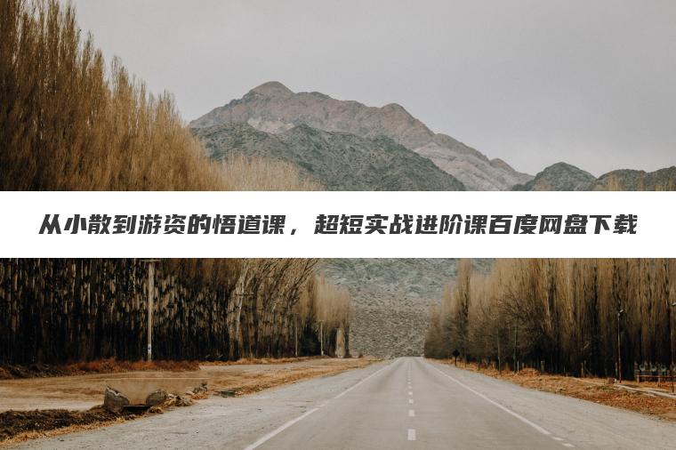从小散到游资的悟道课，超短实战进阶课百度网盘下载