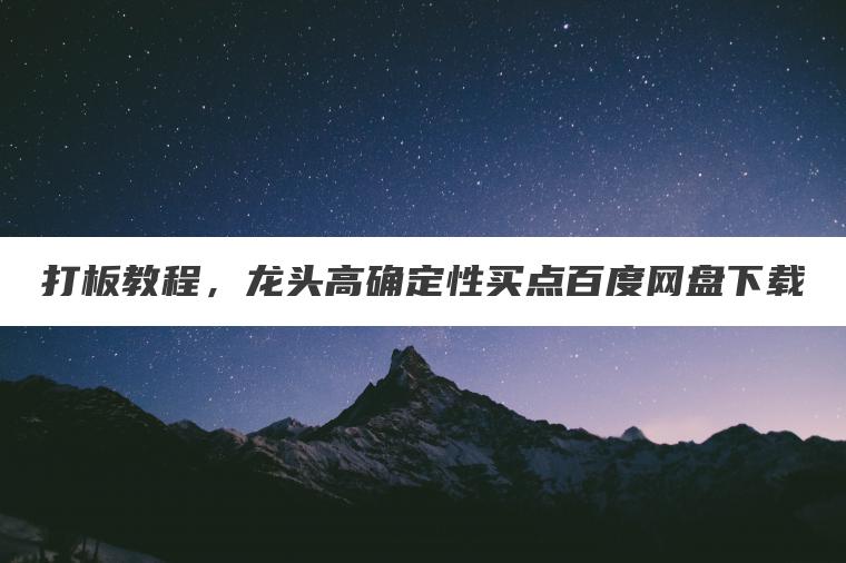 打板教程，龙头高确定性买点百度网盘下载