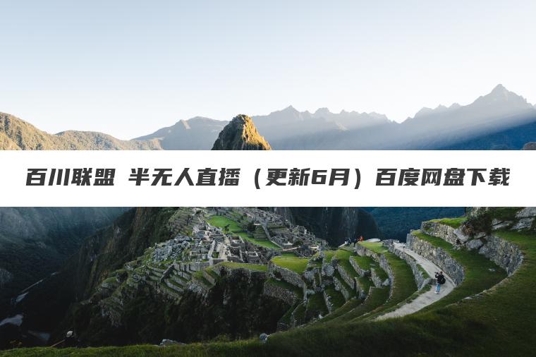 百川联盟・半无人直播（更新6月）百度网盘下载