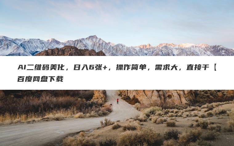 AI二维码美化，日入6张+，操作简单，需求大，直接干【百度网盘下载