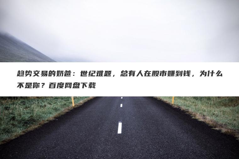 趋势交易的奶爸：世纪难题，总有人在股市赚到钱，为什么不是你？百度网盘下载