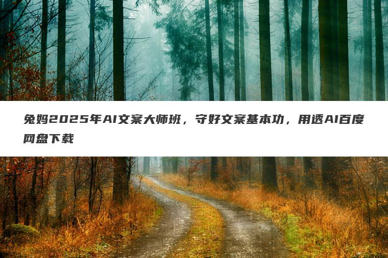兔妈2025年AI文案大师班，守好文案基本功，用透AI百度网盘下载