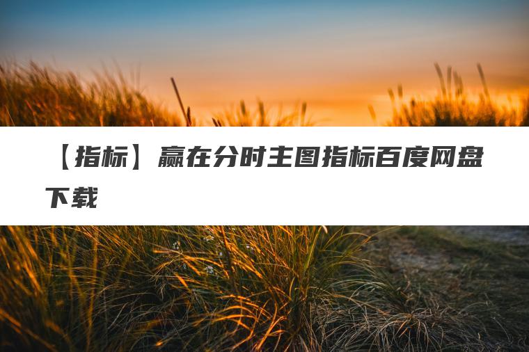 【指标】赢在分时主图指标百度网盘下载