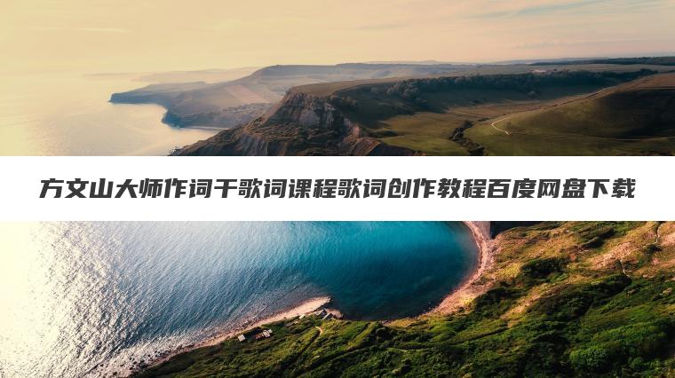 方文山大师作词干歌词课程歌词创作教程百度网盘下载