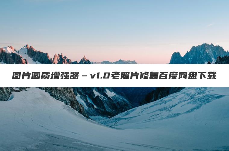 图片画质增强器–v1.0老照片修复百度网盘下载