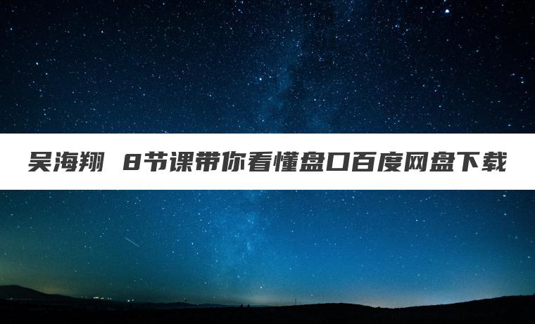 吴海翔 8节课带你看懂盘口百度网盘下载