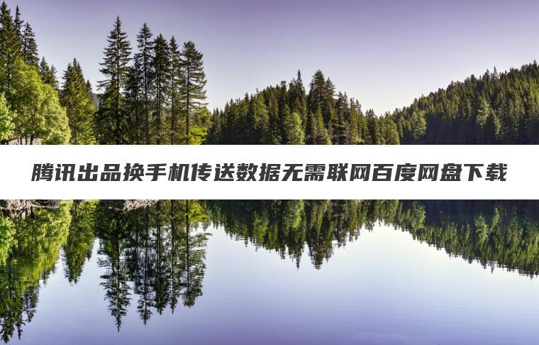 腾讯出品换手机传送数据无需联网百度网盘下载