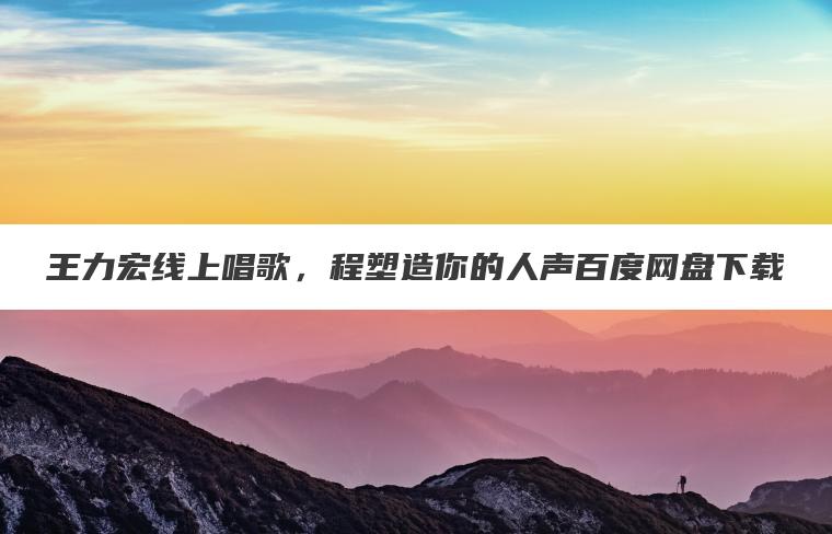 王力宏线上唱歌，程塑造你的人声百度网盘下载