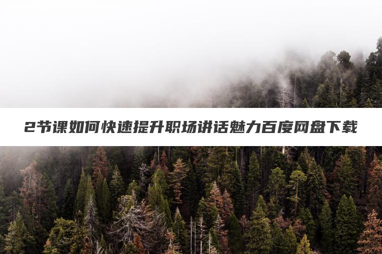 2节课如何快速提升职场讲话魅力百度网盘下载