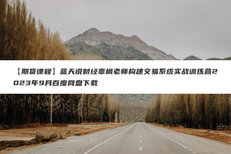 【期货课程】蓝天说财经辜枫老师构建交易系统实战训练营2023年9月百度网盘下载