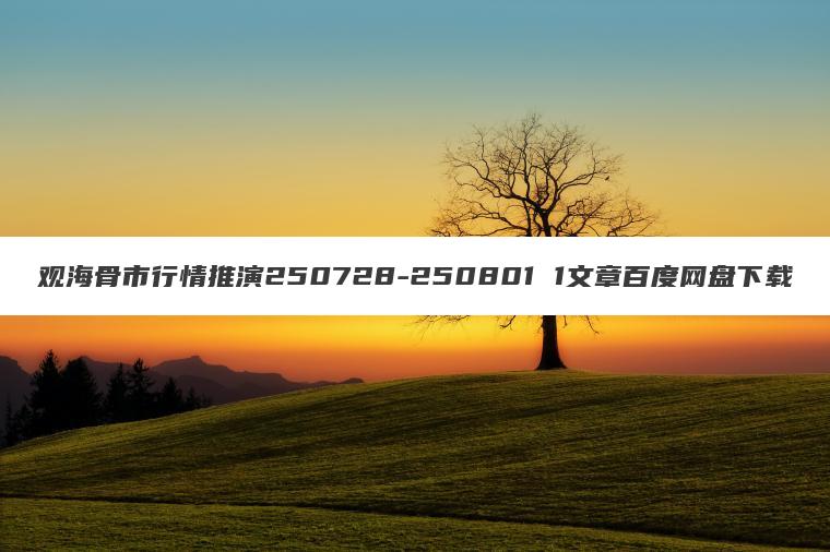 观海骨市行情推演250728-250801 1文章百度网盘下载