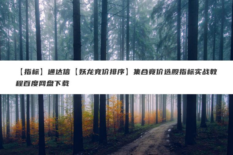 【指标】通达信【妖龙竞价排序】集合竟价选股指标实战教程百度网盘下载