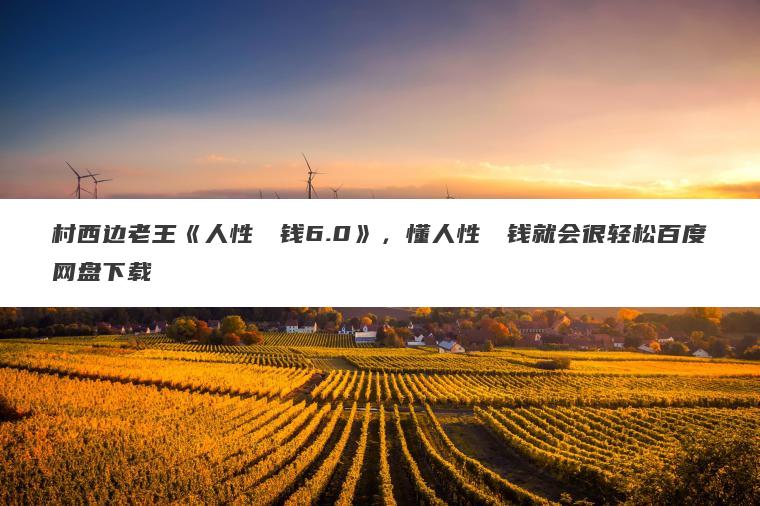 村西边老王《人性��钱6.0》，懂人性��钱就会很轻松百度网盘下载