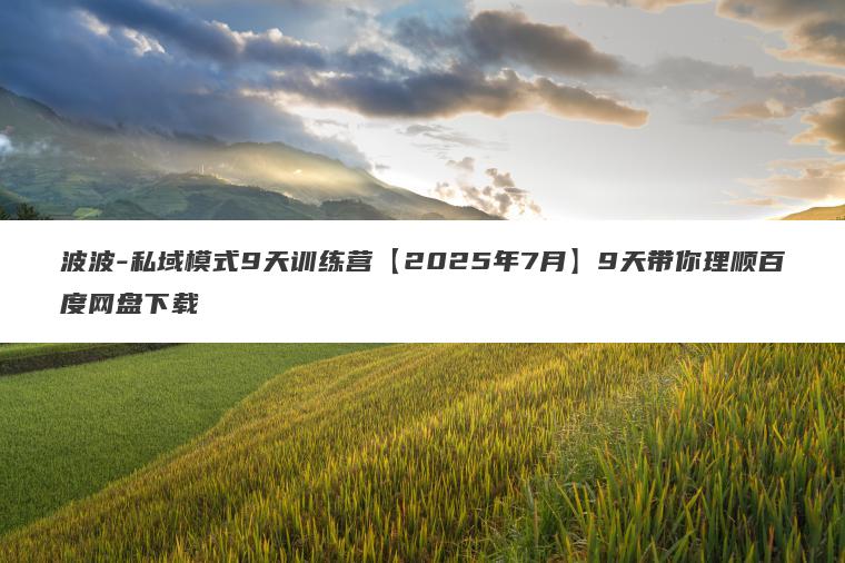 波波-私域模式9天训练营【2025年7月】9天带你理顺百度网盘下载