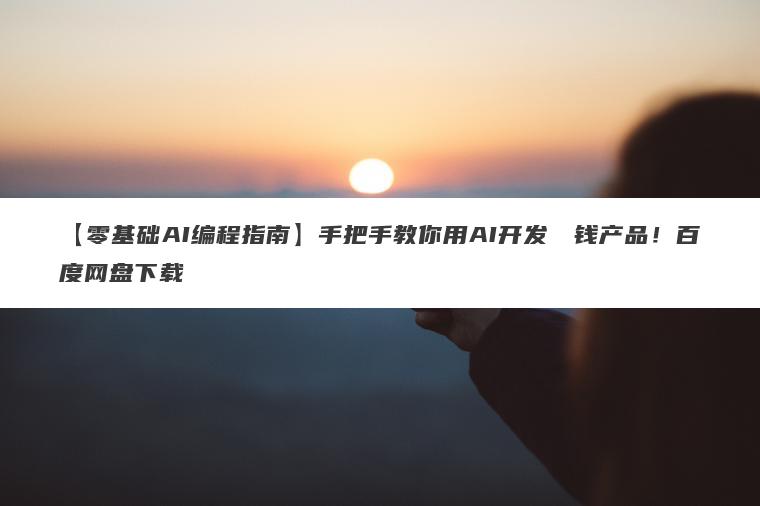 【零基础AI编程指南】手把手教你用AI开发��钱产品！百度网盘下载