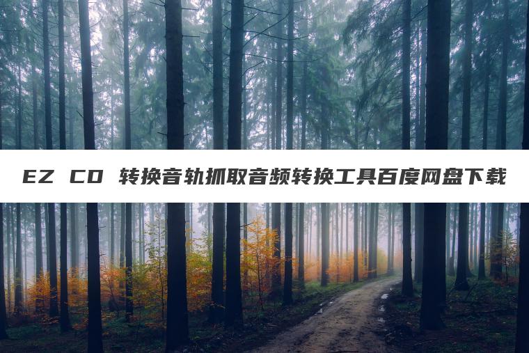 EZ CD 转换音轨抓取音频转换工具百度网盘下载