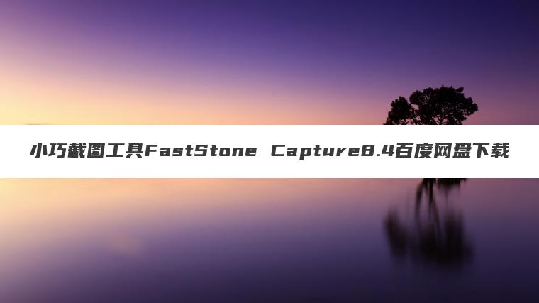 小巧截图工具FastStone Capture8.4百度网盘下载