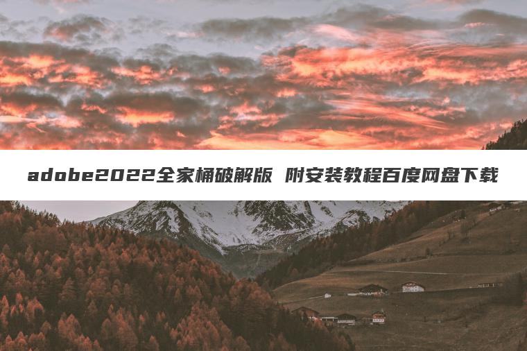 adobe2022全家桶破解版 附安装教程百度网盘下载