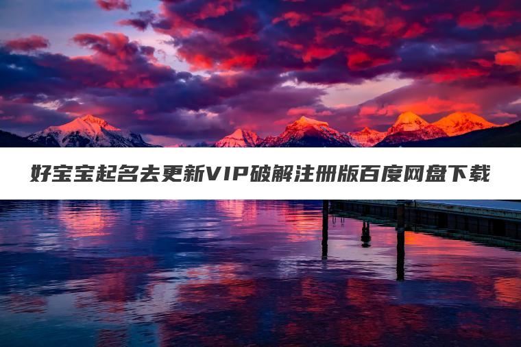 好宝宝起名去更新VIP破解注册版百度网盘下载