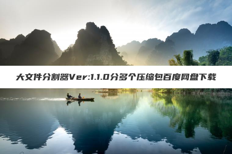 大文件分割器Ver:1.1.0分多个压缩包百度网盘下载