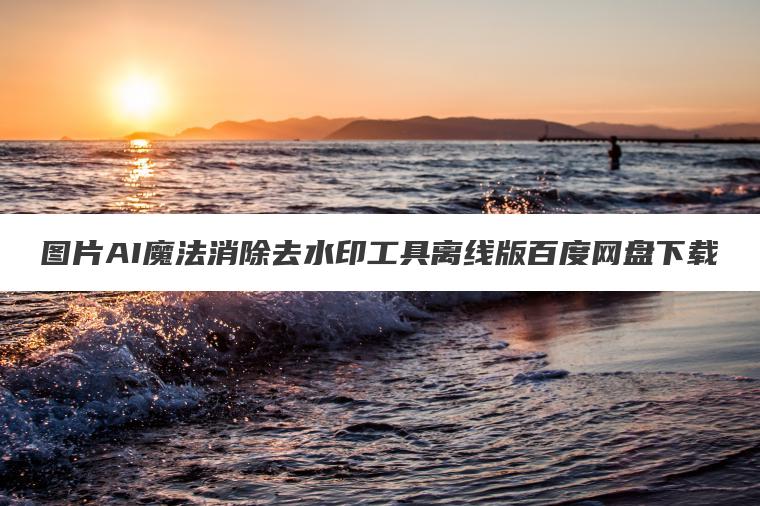 图片AI魔法消除去水印工具离线版百度网盘下载