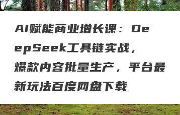 AI赋能商业增长课：DeepSeek工具链实战，爆款内容批量生产，平台最新玩法百度网盘下载