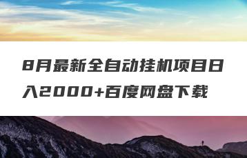 8月最新全自动挂机项目日入2000+百度网盘下载