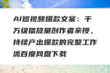 AI短视频爆款文案：千万级播放量创作者亲授，持续产出爆款的完整工作流百度网盘下载