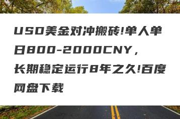 USD美金对冲搬砖!单人单日800-2000CNY，长期稳定运行8年之久!百度网盘下载
