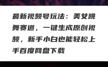 最新视频号玩法：美女跳舞赛道，一键生成原创视频，新手小白也能轻松上手百度网盘下载