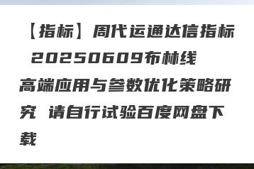 【指标】周代运通达信指标 20250609布林线高端应用与参数优化策略研究 请自行试验百度网盘下载