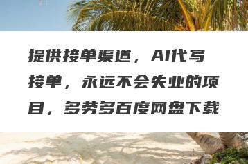 提供接单渠道，AI代写接单，永远不会失业的项目，多劳多百度网盘下载