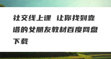 社交线上课 让你找到靠谱的女朋友教材百度网盘下载
