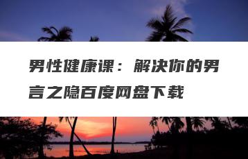 男性健康课：解决你的男言之隐百度网盘下载