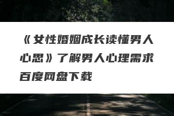 《女性婚姻成长读懂男人心思》了解男人心理需求百度网盘下载