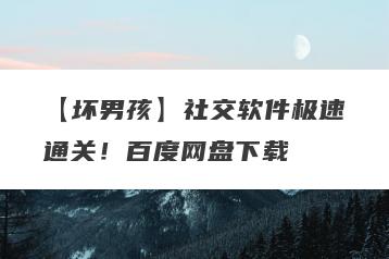 【坏男孩】社交软件极速通关！百度网盘下载