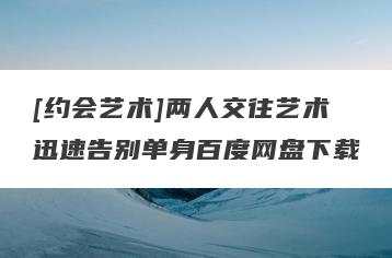 [约会艺术]两人交往艺术迅速告别单身百度网盘下载
