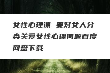 女性心理课 要对女人分类关爱女性心理问题百度网盘下载