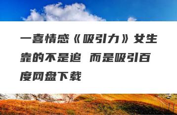 一喜情感《吸引力》女生靠的不是追 而是吸引百度网盘下载